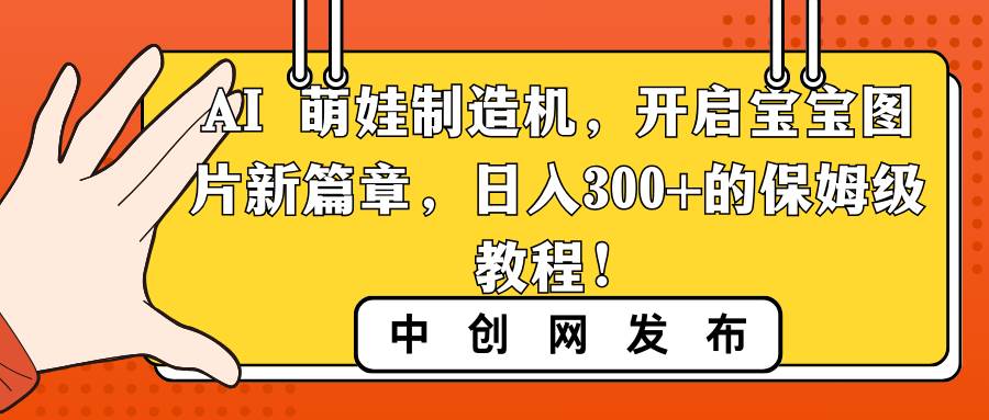 AI 萌娃制造机，开启宝宝图片新篇章，日入300+的保姆级教程！-牵机网