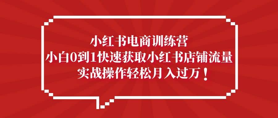 小红书电商训练营，小白0到1快速获取小红书店铺流量-牵机网