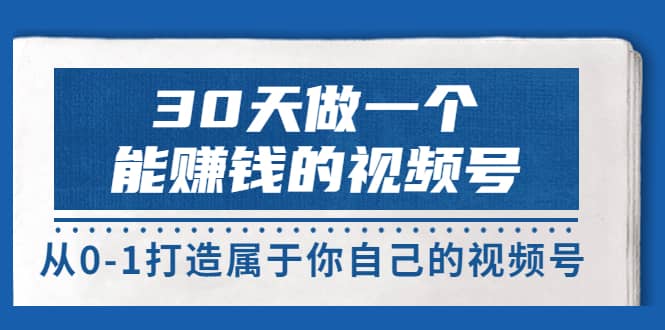 30天做一个能赚钱的视频号，从0-1打造属于你自己的视频号 (14节-价值199)-牵机网