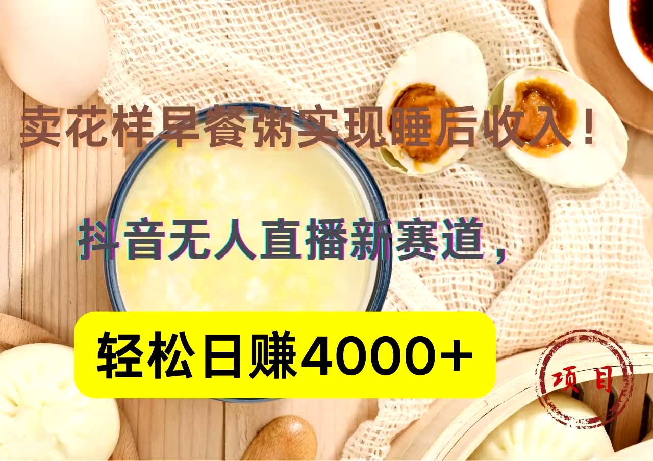 抖音卖花样早餐粥直播新赛道，轻松日赚4000+实现睡后收入！-牵机网