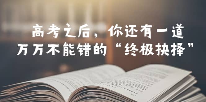 某公众号付费文章——高考-之后，你还有一道万万不能错的“终极抉择”-牵机网