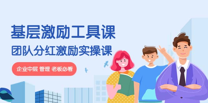 《基层激励工具课》+《团队分红激励实操课》企业中层 管理 老板必看-牵机网