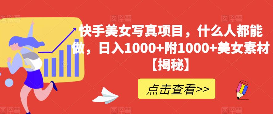 快手美女写真项目，什么人都能做，日入1000+附1000+美女素材【揭秘】-牵机网