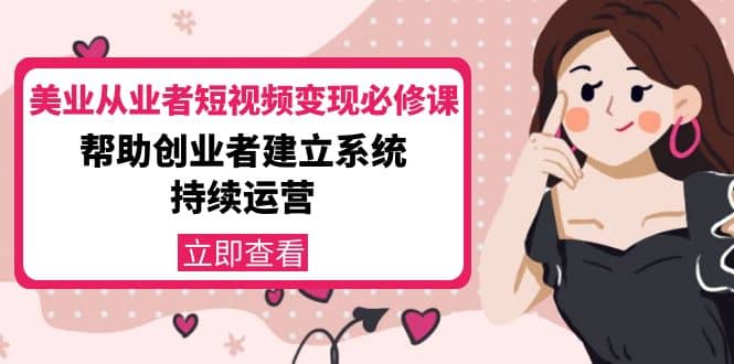 美业从业者短视频变现必修课：帮助创业者建立系统持续运营-价值3990元-牵机网