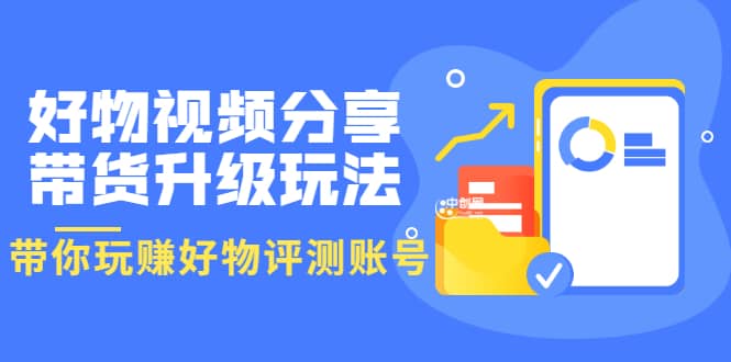 好物视频分享带货升级玩法：玩赚好物评测账号，月入10个W（1小时详细教程）-牵机网