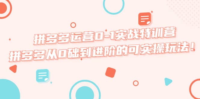 拼多多运营0-1实战特训营，拼多多从0础到进阶的可实操玩法-牵机网