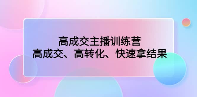 高成交主播训练营：高成交、高转化、快速拿结果-牵机网
