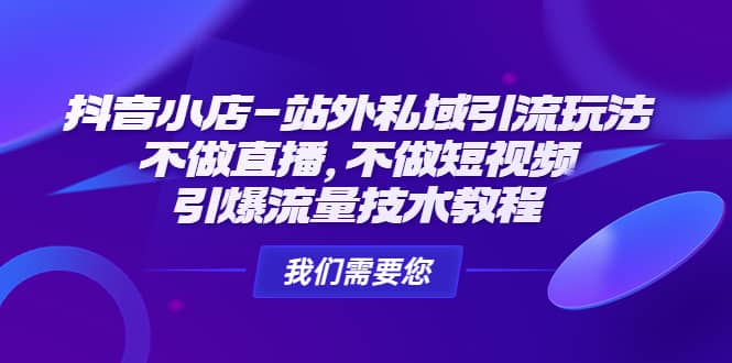 抖音小店-站外私域引流玩法：不做直播，不做短视频，引爆流量技术教程-牵机网