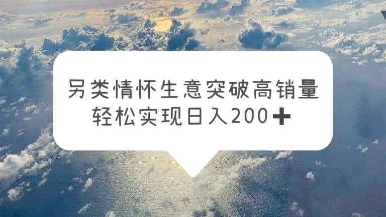 另类情怀信息差生意，突破高销量，轻松实现日入200+-牵机网