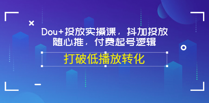Dou+投放实操课，抖加投放，随心推，付费起号逻辑，打破低播放转化-牵机网