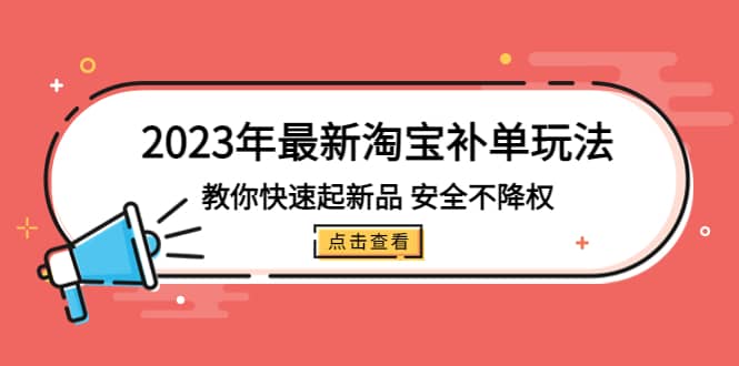 2023年最新淘宝补单玩法，教你快速起·新品，安全·不降权（18课时）-牵机网