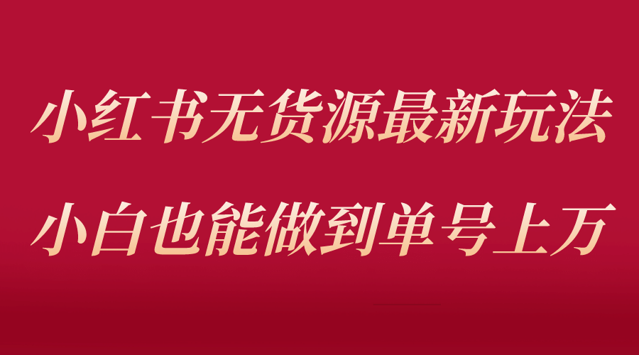 小红书无货源最新螺旋起号玩法，电商小白也能做到单号上万（收费3980）-牵机网