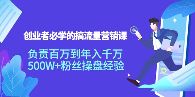 创业者必学的搞流量营销课：负责百万到年入千万，500W+粉丝操盘经验-牵机网