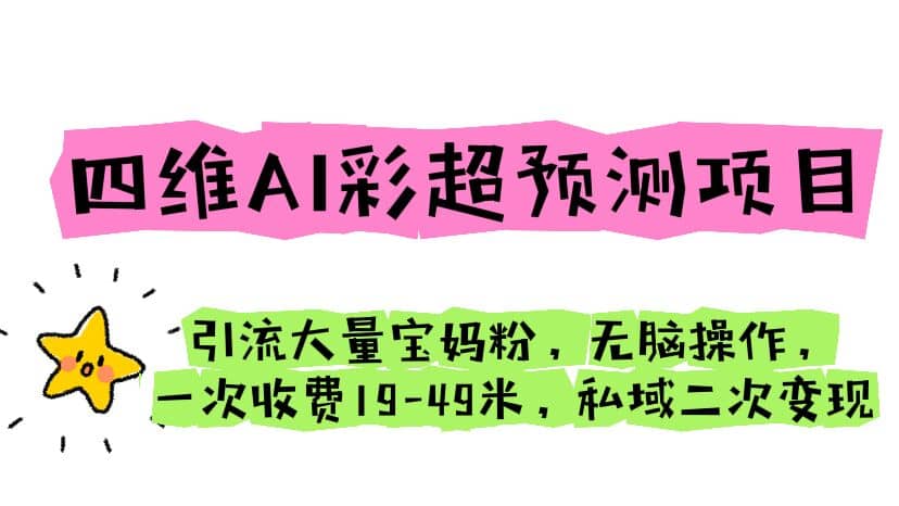 四维AI彩超预测项目 引流大量宝妈粉 无脑操作 一次收费19-49 私域二次变现-牵机网