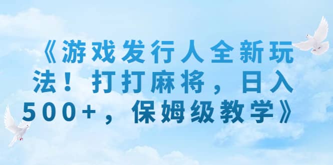 《游戏发行人全新玩法！打打麻将，日入500+，保姆级教学》-牵机网