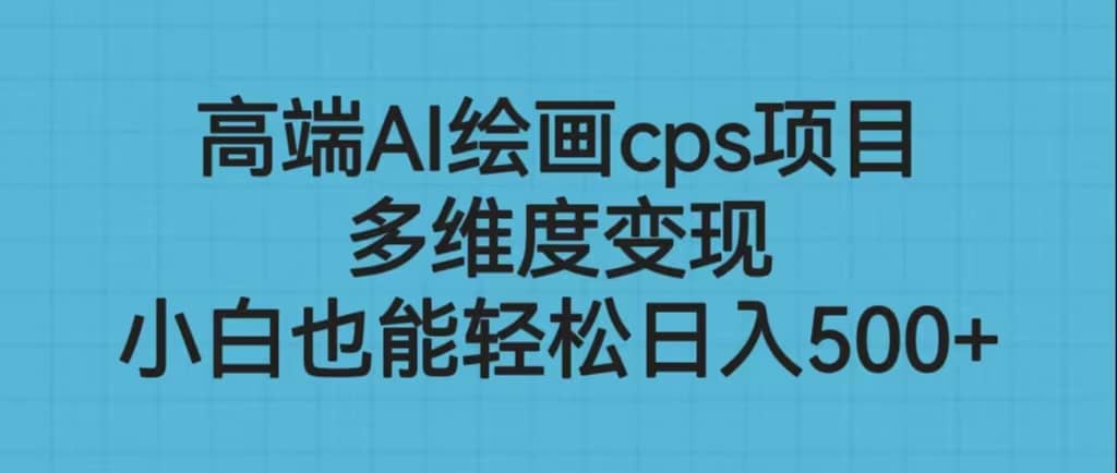 高端AI绘画cps项目，多维度变现，小白也能轻松日入500+-牵机网