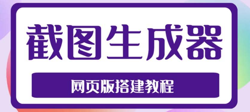 2023最新在线截图生成器源码+搭建视频教程，支持电脑和手机端在线制作生成-牵机网