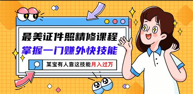 最美证件照精修课程：掌握一门赚外快技能，某宝有人靠这技能月入过万-牵机网