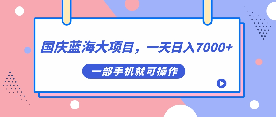 国庆蓝海大项目，一天日入7000+，一部手机就可操作-牵机网