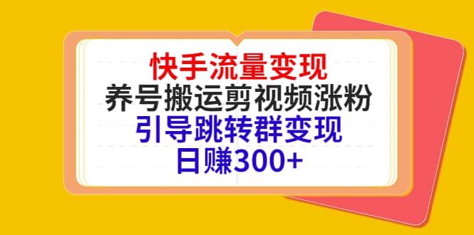 快手流量变现，养号搬运剪视频涨粉，引导跳转群变现日赚300+-牵机网