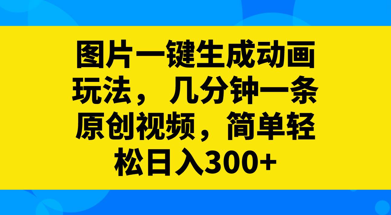 图片一键生成动画玩法，几分钟一条原创视频，简单轻松日入300+-牵机网