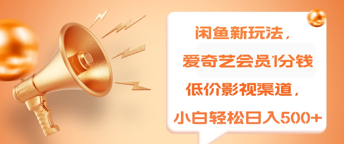 闲鱼新玩法，爱奇艺会员1分钱及各种低价影视渠道，小白轻松日入500+-牵机网