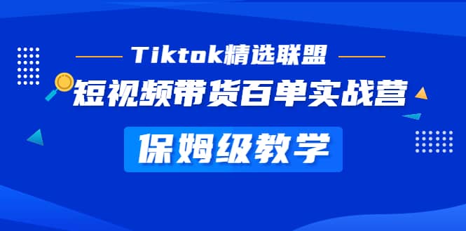 Tiktok精选联盟·短视频带货百单实战营 保姆级教学 快速成为Tiktok带货达人-牵机网