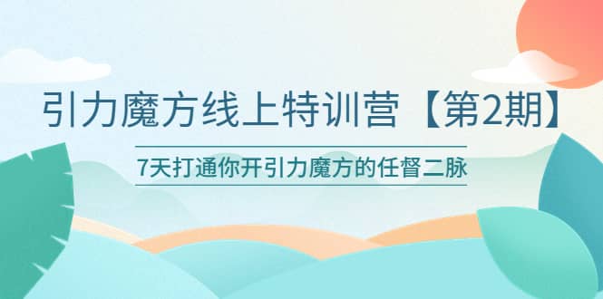 引力魔方线上特训营【第二期】五月新课，7天打通你开引力魔方的任督二脉-牵机网