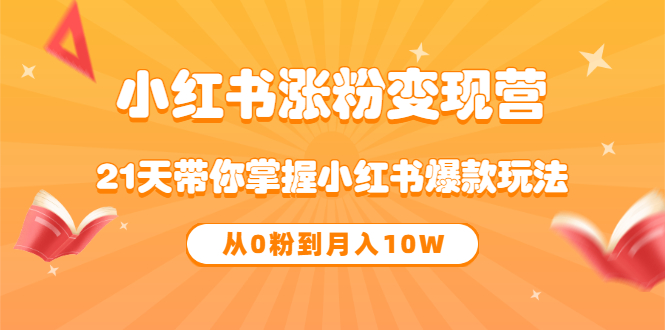 《小红书涨粉变现营》21天带你掌握小红书爆款玩法 从0粉到月入10W-牵机网