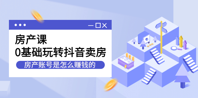 房产课，0基础玩转抖音卖房价值1798元-牵机网