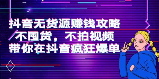 抖音无货源赚钱攻略，不囤货，不拍视频，带你在抖音疯狂爆单-牵机网