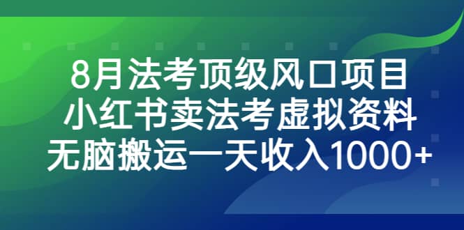 8月法考顶级风口项目，小红书卖法考虚拟资料，无脑搬运一天收入1000+-牵机网