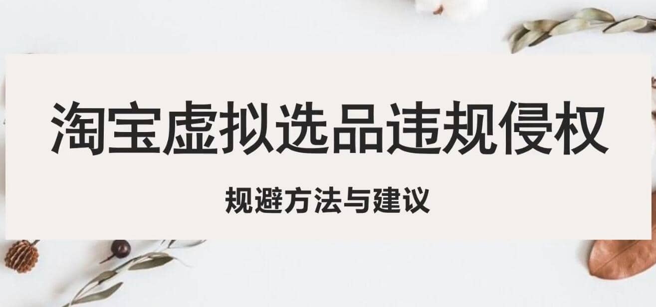 淘宝虚拟违规侵权规避方法与建议，6个部分详细讲解，做虚拟资源必看-牵机网