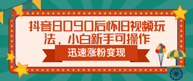抖音8090后怀旧视频玩法，小白新手可操作，迅速涨粉变现（教程+素材）-牵机网
