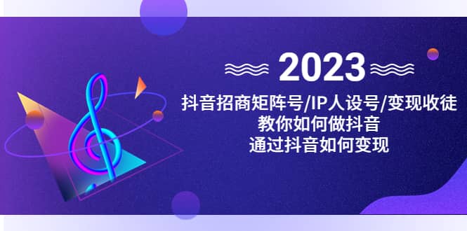 抖音/招商/矩阵号＋IP人设/号+变现/收徒，教你如何做抖音-牵机网