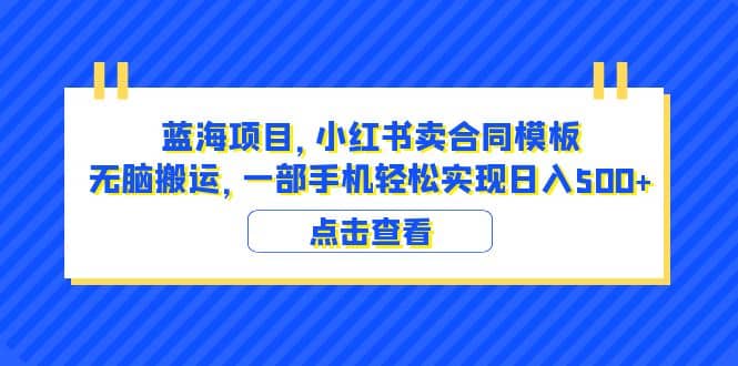 蓝海项目 小红书卖合同模板 无脑搬运 一部手机日入500+（教程+4000份模板）-牵机网