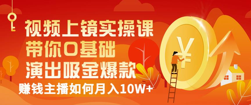视频上镜实操课：带你0基础演出吸金爆款，赚钱主播如何月入10W+-牵机网