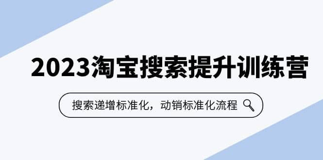 2023淘宝搜索-提升训练营，搜索-递增标准化，动销标准化流程（7节课）-牵机网