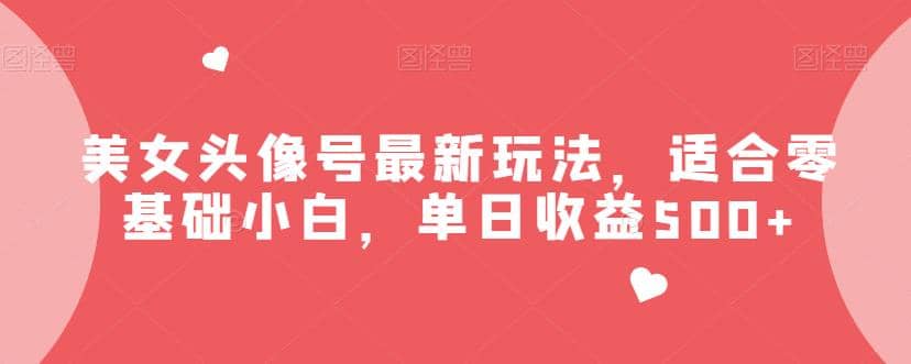 美女头像号最新玩法，适合零基础小白，单日收益500+【揭秘】-牵机网