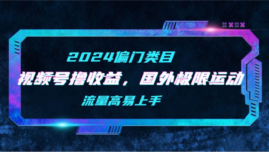 【2024偏门类目】视频号撸收益，二创国外极限运动视频锦集，流量高易上手-牵机网