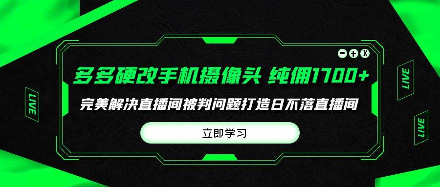 多多硬改手机摄像头，单场带货纯佣1700+完美解决直播间被判问题，打造日…-牵机网