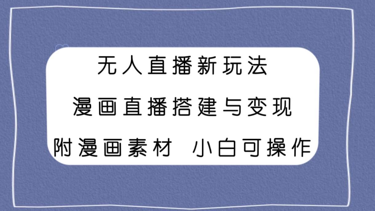 无人直播新玩法，漫画直播搭建与变现，附漫画素材小白也可操作-牵机网