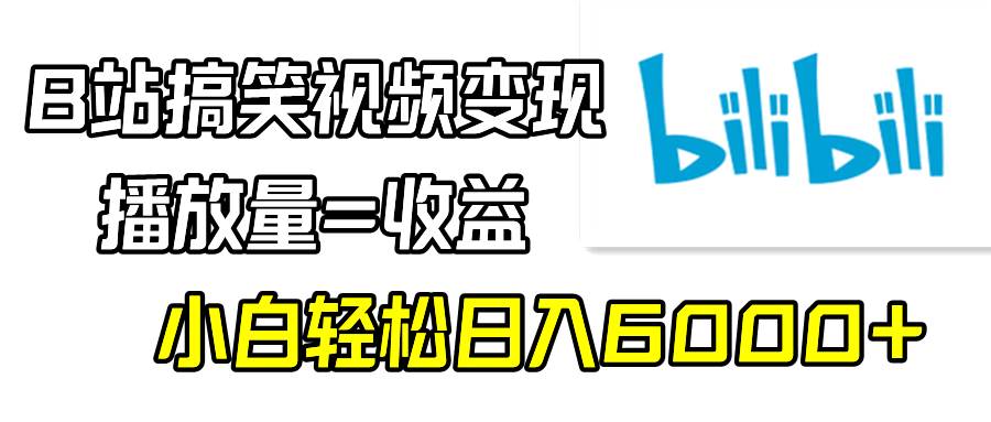 B站搞笑视频变现，播放量=收益，小白轻松日入6000+-牵机网