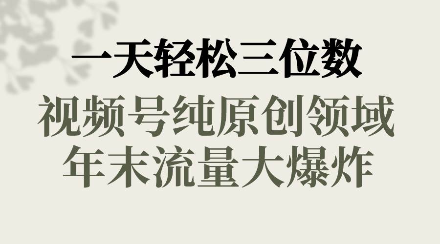 一天轻松三位数，视频号纯原创领域，春节童子送祝福，年末流量大爆炸-牵机网