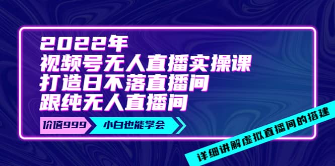 2022年《视频号无人直播实操课》打造日不落直播间+纯无人直播间-牵机网