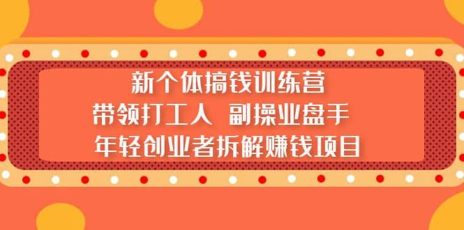 新个体搞钱训练营：带领打工人 副操业盘手 年轻创业者拆解赚钱项目-牵机网