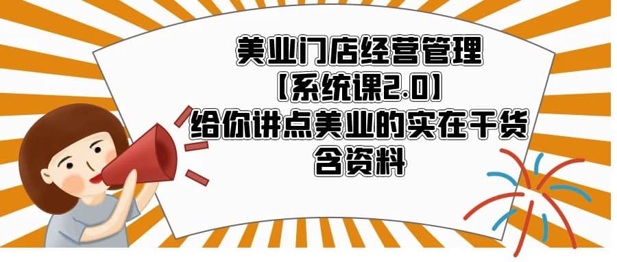 美业门店经营管理【系统课2.0】给你讲点美业的实在干货，含资料-牵机网