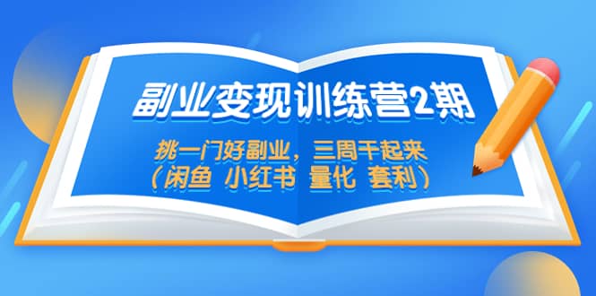 副业变现训练营2期，挑一门好副业，三周干起来（闲鱼 小红书 量化 套利）-牵机网