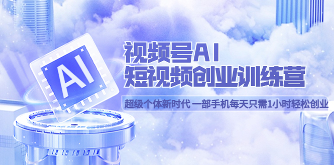 视频号AI短视频创业训练营 超级个体新时代 一部手机每天只需1小时轻松创业-牵机网