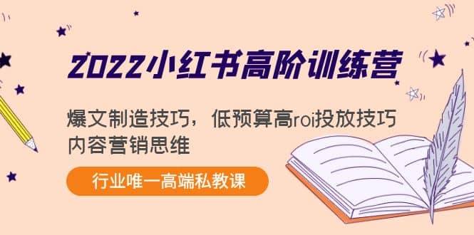 2022小红书高阶训练营：爆文制造技巧，低预算高roi投放技巧，内容营销思维-牵机网